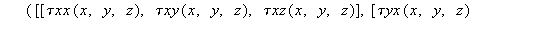 `τTensor` := proc (x, y, z) options operator, arrow; create([-1, -1], array([[`τxx`(x, y, z), `τxy`(x, y, z), `τxz`(x, y, z)], [`τyx`(x, y, z), `τyy`(x, y, z), `τyz`(x, y, ...